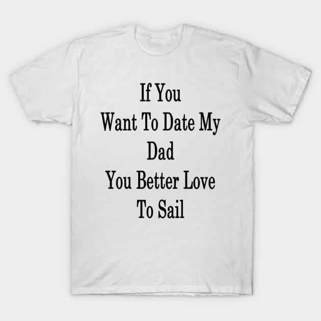If You Want To Date My Dad You Better Love To Sail T-Shirt by supernova23